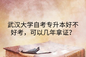 武汉大学自考专升本好不好考,可以几年拿证?