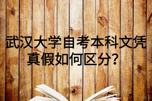 武汉大学自考本科文凭真假如何区分？