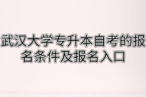 武汉大学专升本自考的报名条件及报名入口