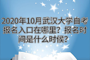 2020年10月武汉大学自考报名入口在哪里？报名时间是什么时候？