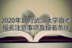 2020年10月武汉大学自考报名注意事项及报名条件
