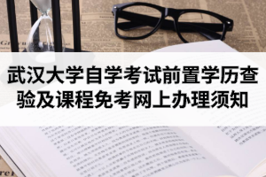 2020年9月武汉大学自学考试前置学历查验及课程免考网上办理须知