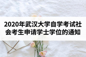 2020年秋季武汉大学自学考试社会考生申请学士学位的通知