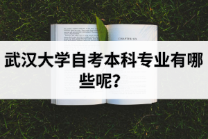武汉大学自考本科专业有哪些呢？