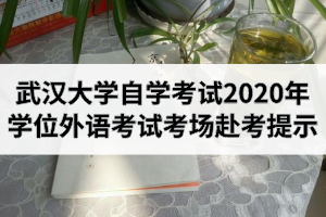 武汉大学自学考试2020年湖北省学位外语考试考场赴考提示