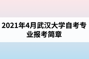 2021年4月武汉大学自考专业报考简章