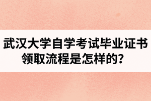 武汉大学自学考试毕业证书领取流程是怎样的？