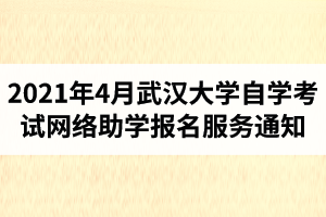 武汉大学自学考试2021年4月网络助学报名服务通知