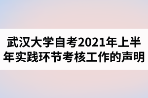武汉大学自学考试2021年上半年实践环节考核工作的声明
