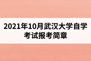 2021年10月武汉大学自学考试报考简章（面向社会开考专业）