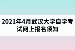 2021年4月武汉大学自学考试网上报名须知
