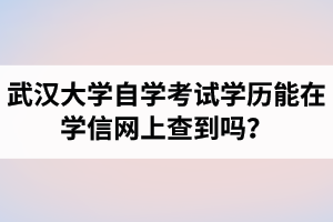 武汉大学自学考试学历能在学信网上查到吗？自考学历有什么用处？