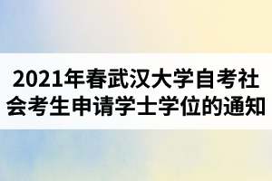 2021年春季武汉大学自学考试社会考生申请学士学位的通知