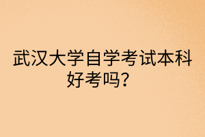 武汉大学自学考试本科好考吗？