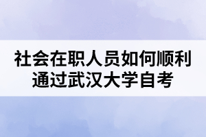 社会在职人员如何顺利通过武汉大学自考