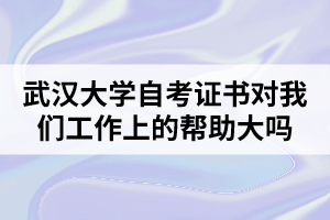 武汉大学自考证书对我们工作上的帮助大吗