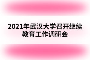 2021年武汉大学召开继续教育工作调研会