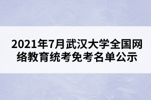 2021年7月武汉大学全国网络教育统考免考名单公示
