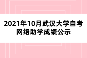 2021年10月武汉大学自考网络助学成绩公示