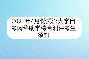 2023年4月份武汉大学自考网络助学综合测评考生须知