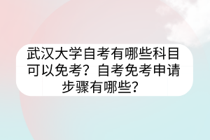 武汉大学自考有哪些科目可以免考？自考免考申请步骤有哪些？