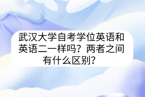 武汉大学自考学位英语和英语二一样吗？两者之间有什么区别？