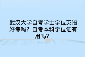 武汉大学自考学士学位英语好考吗？自考本科学位证有用吗？