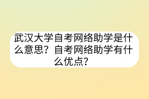 武汉大学自考网络助学是什么意思？自考网络助学有什么优点？