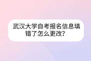 武汉大学自考报名信息填错了怎么更改？