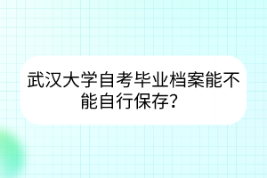 武汉大学自考毕业档案能不能自行保存？