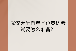 武汉大学自考学位英语考试要怎么准备？