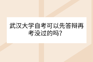 武汉大学自考可以先答辩再考没过的吗？