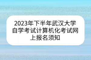 2023年下半年武汉大学自学考试计算机化考试网上报名须知